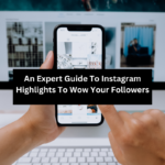 An Expert Guide To Instagram Highlights To Wow Your Followers