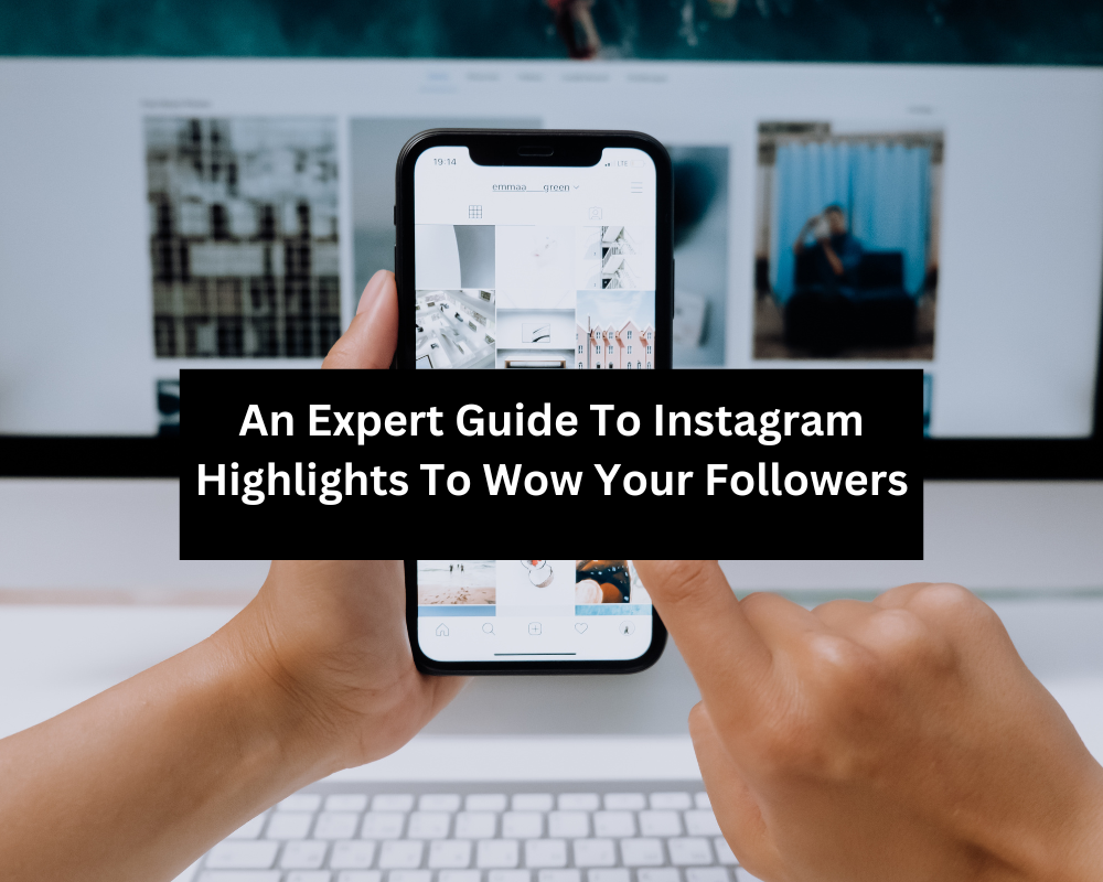 An Expert Guide To Instagram Highlights To Wow Your Followers