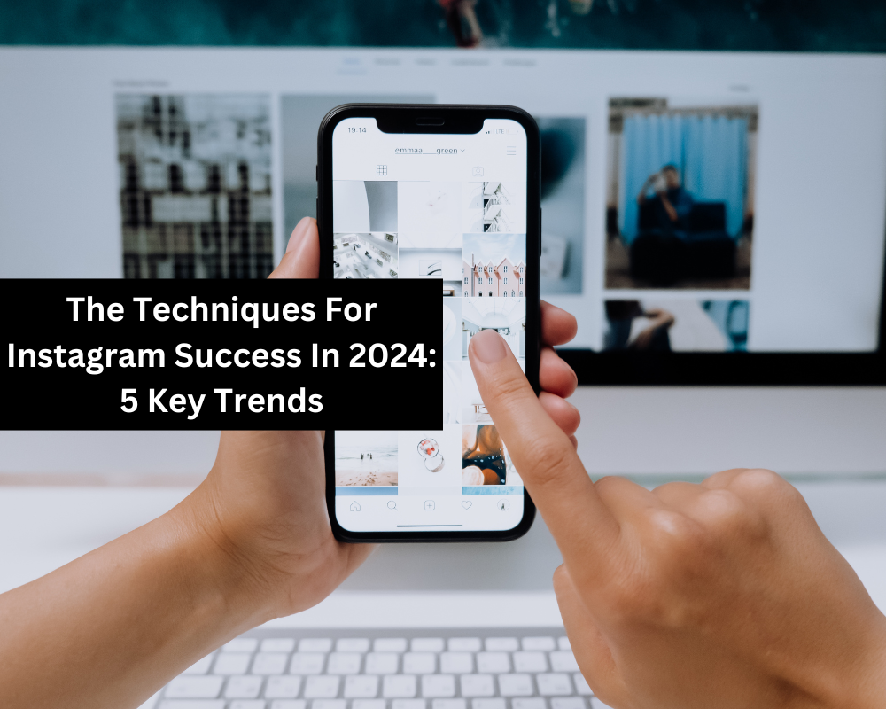 The Techniques For Instagram Success In 2024: 5 Key Trends